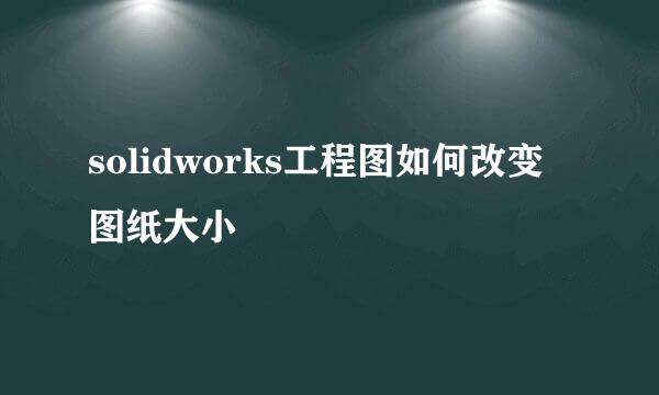 solidworks工程图如何改变图纸大小