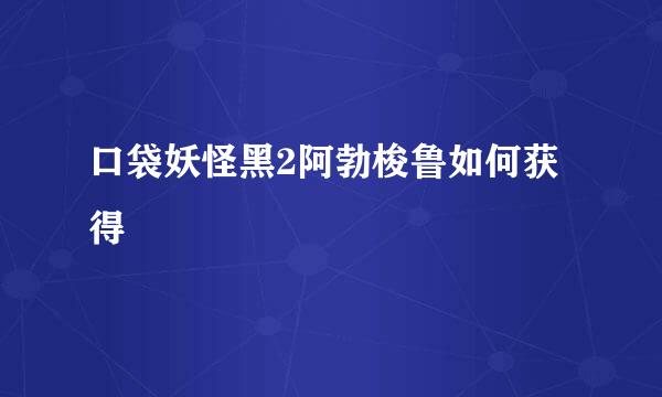 口袋妖怪黑2阿勃梭鲁如何获得