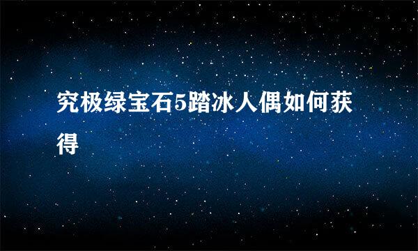 究极绿宝石5踏冰人偶如何获得