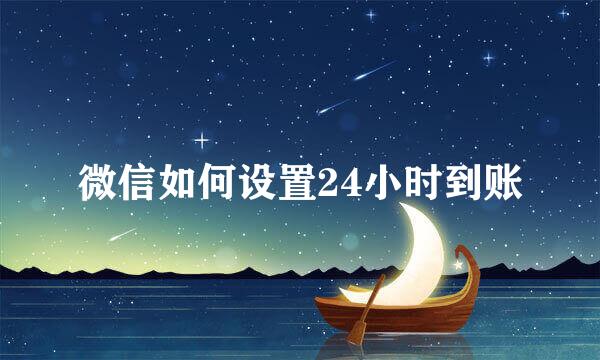 微信如何设置24小时到账