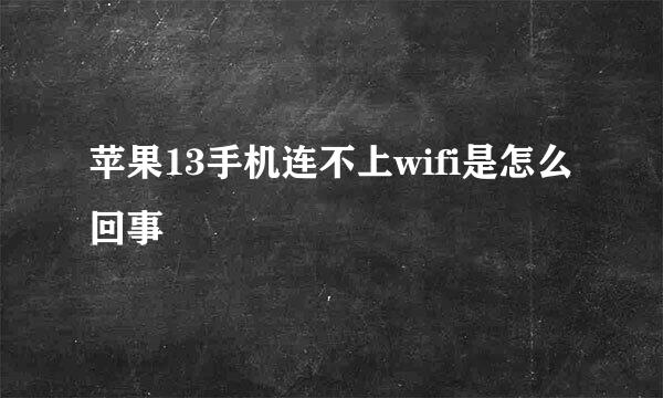 苹果13手机连不上wifi是怎么回事
