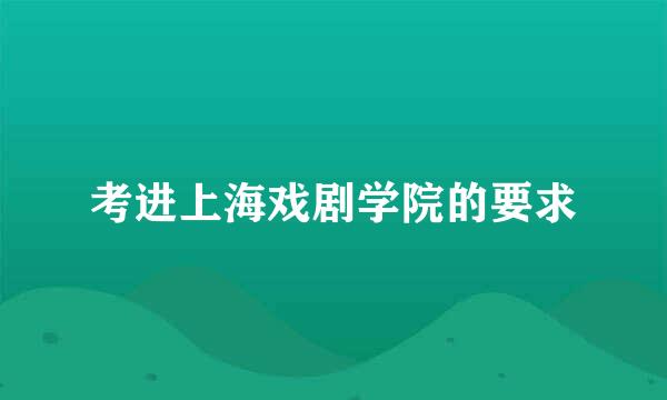 考进上海戏剧学院的要求