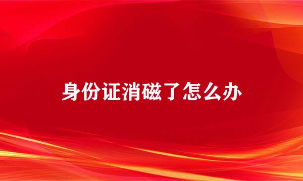 身份证消磁了怎么办