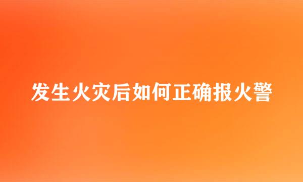 发生火灾后如何正确报火警