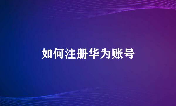如何注册华为账号