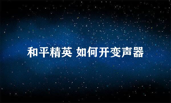 和平精英 如何开变声器