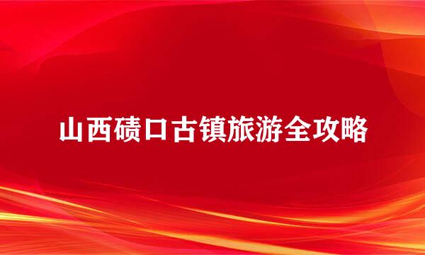 山西碛口古镇旅游全攻略