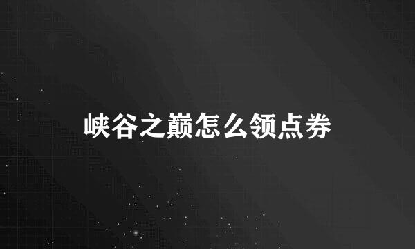 峡谷之巅怎么领点券