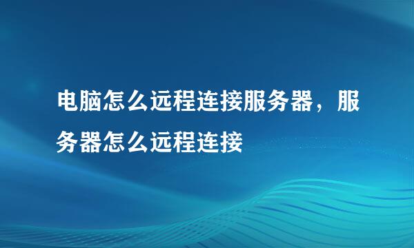 电脑怎么远程连接服务器，服务器怎么远程连接