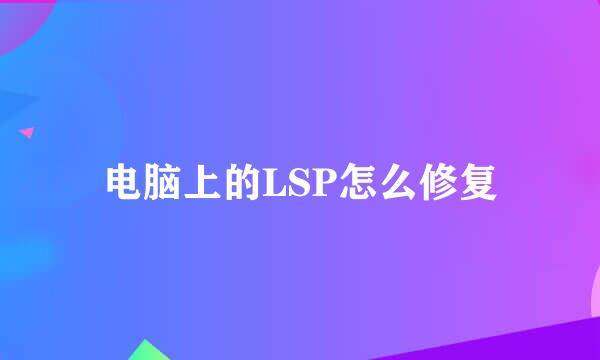 电脑上的LSP怎么修复