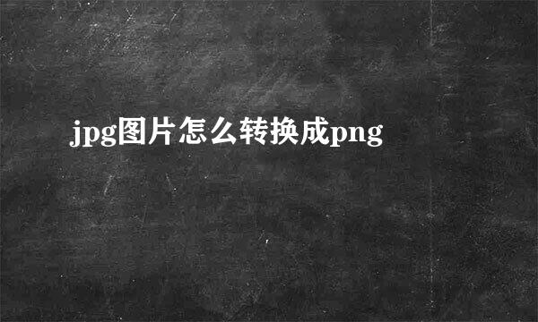 jpg图片怎么转换成png
