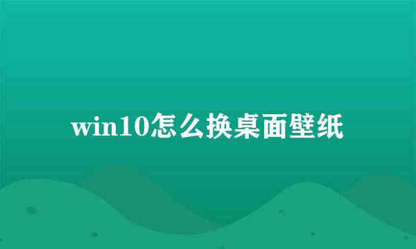 win10怎么换桌面壁纸