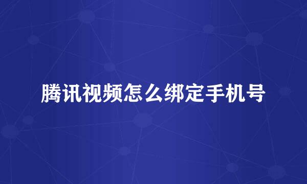 腾讯视频怎么绑定手机号