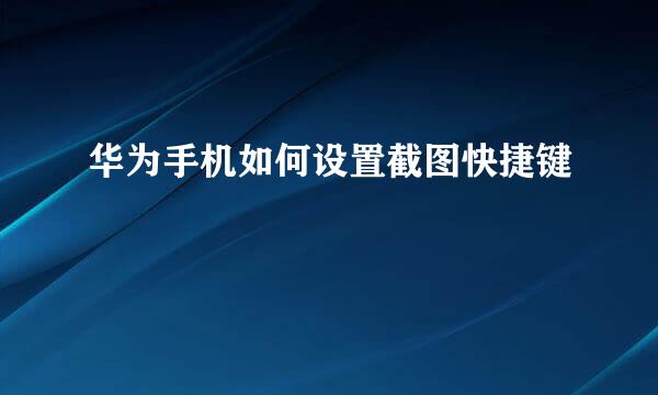 华为手机如何设置截图快捷键