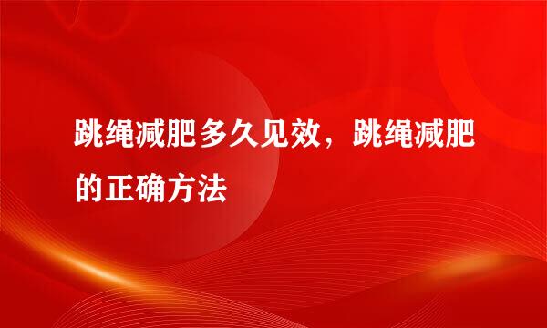 跳绳减肥多久见效，跳绳减肥的正确方法