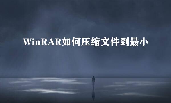 WinRAR如何压缩文件到最小