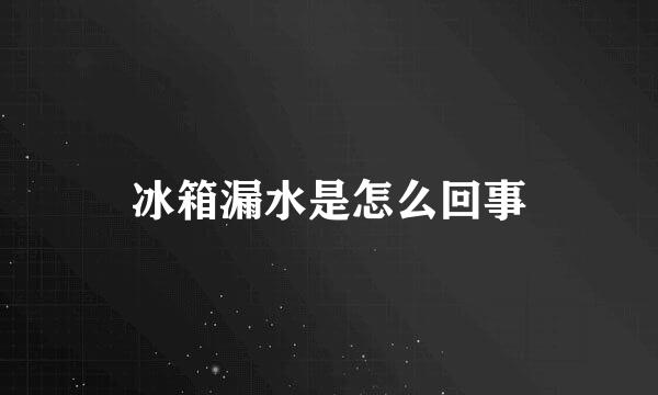 冰箱漏水是怎么回事