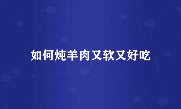 如何炖羊肉又软又好吃