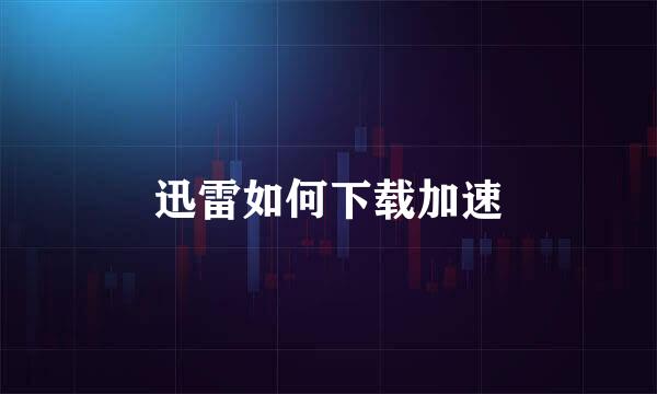 迅雷如何下载加速