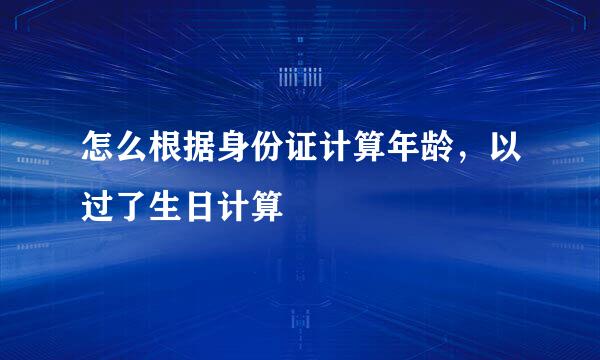 怎么根据身份证计算年龄，以过了生日计算