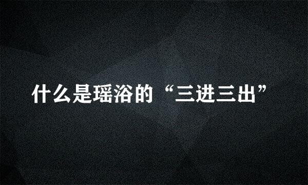 什么是瑶浴的“三进三出”