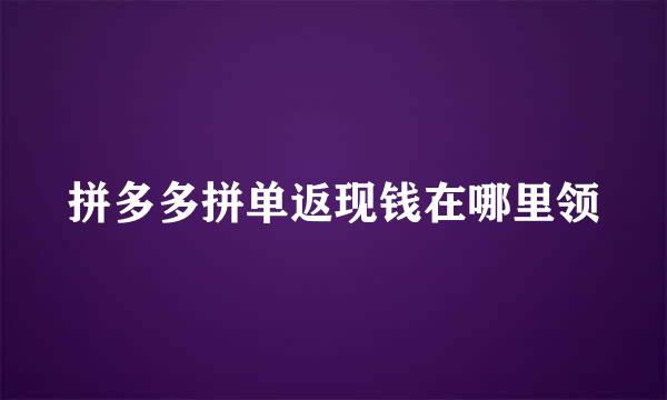 拼多多拼单返现钱在哪里领