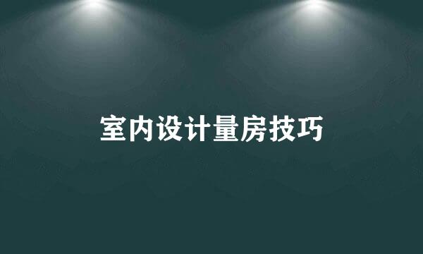 室内设计量房技巧