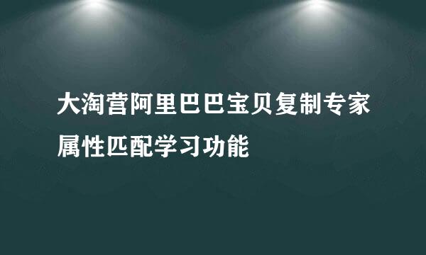 大淘营阿里巴巴宝贝复制专家属性匹配学习功能