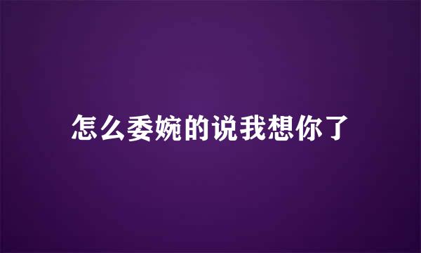 怎么委婉的说我想你了