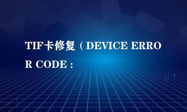 TIF卡修复（DEVICE ERROR CODE :