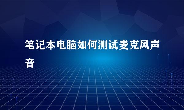 笔记本电脑如何测试麦克风声音