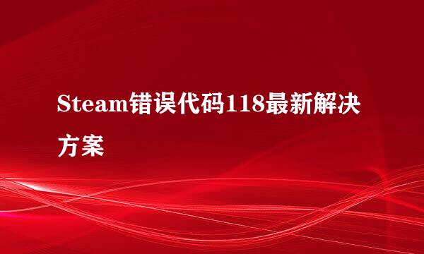 Steam错误代码118最新解决方案