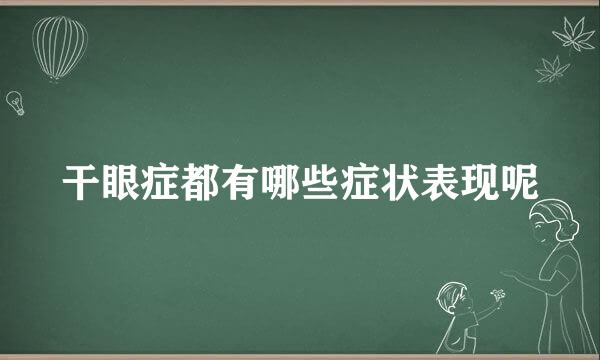 干眼症都有哪些症状表现呢
