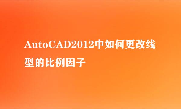 AutoCAD2012中如何更改线型的比例因子