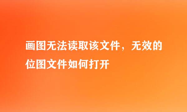 画图无法读取该文件，无效的位图文件如何打开