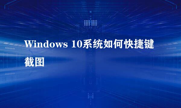 Windows 10系统如何快捷键截图