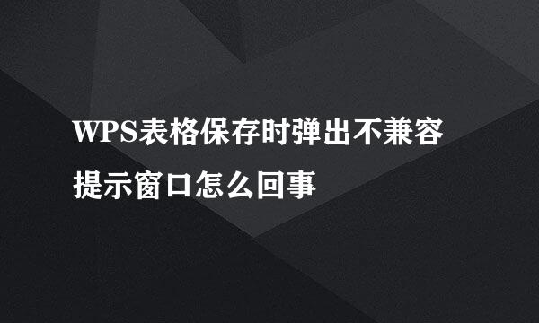 WPS表格保存时弹出不兼容提示窗口怎么回事