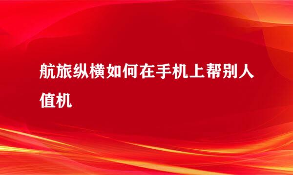 航旅纵横如何在手机上帮别人值机