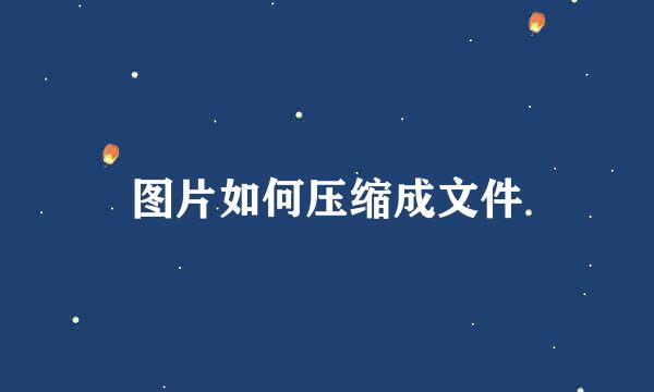 图片如何压缩成文件