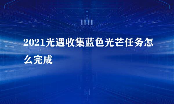 2021光遇收集蓝色光芒任务怎么完成