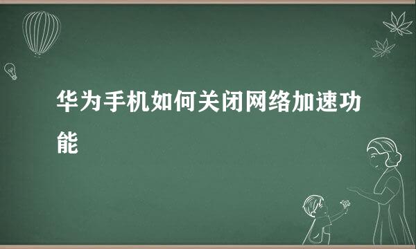 华为手机如何关闭网络加速功能