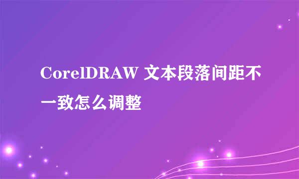 CorelDRAW 文本段落间距不一致怎么调整