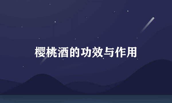 樱桃酒的功效与作用
