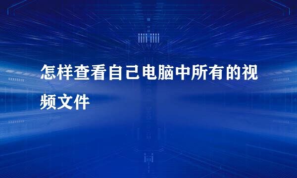 怎样查看自己电脑中所有的视频文件
