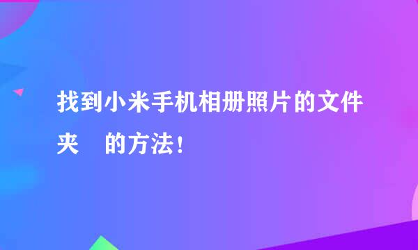 找到小米手机相册照片的文件夹﻿的方法！
