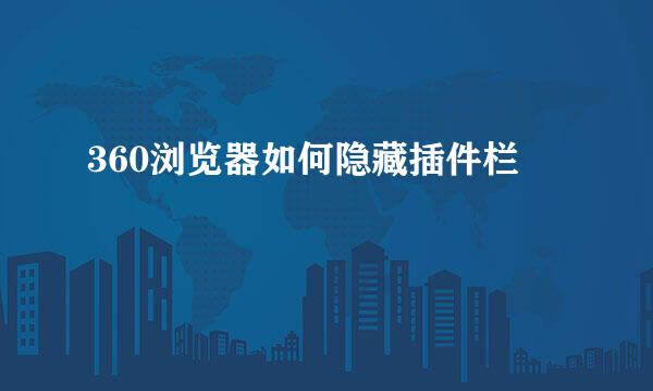 360浏览器如何隐藏插件栏