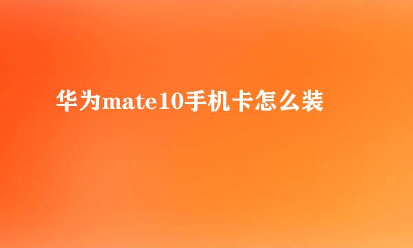 华为mate10手机卡怎么装