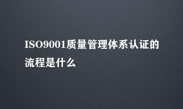 ISO9001质量管理体系认证的流程是什么