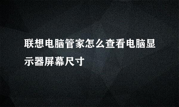 联想电脑管家怎么查看电脑显示器屏幕尺寸