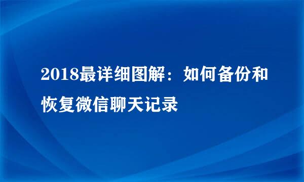 2018最详细图解：如何备份和恢复微信聊天记录